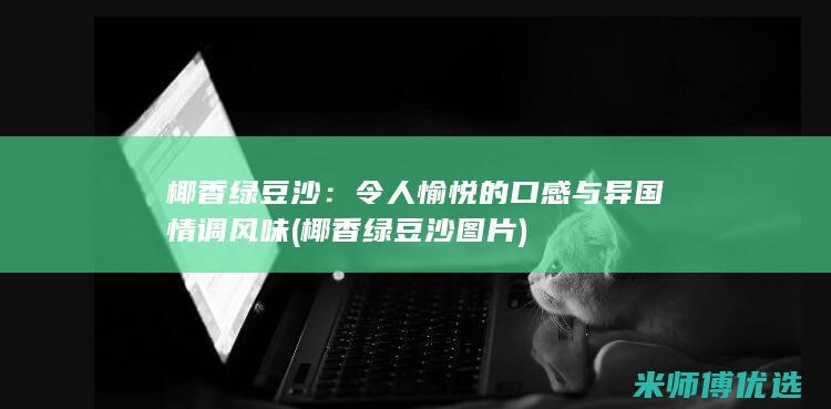 椰香绿豆沙：令人愉悦的口感与异国情调风味 (椰香绿豆沙图片)