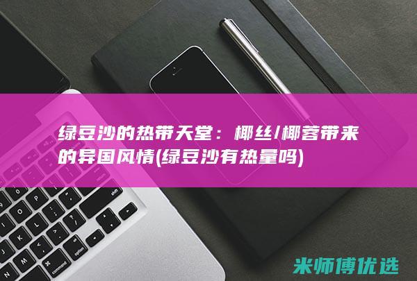 绿豆沙的热带天堂：椰丝/椰蓉带来的异国风情 (绿豆沙有热量吗)