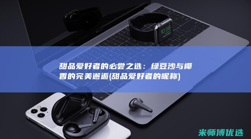 甜品爱好者的必尝之选：绿豆沙与椰香的完美邂逅 (甜品爱好者的昵称)