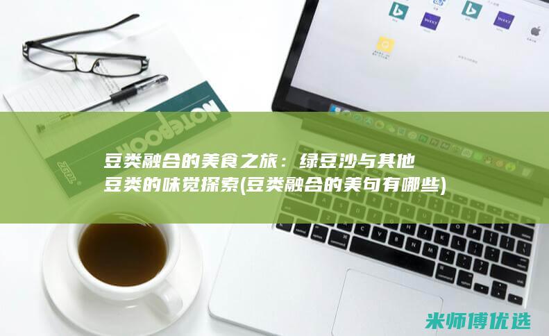 豆类融合的美食之旅：绿豆沙与其他豆类的味觉探索 (豆类融合的美句有哪些)