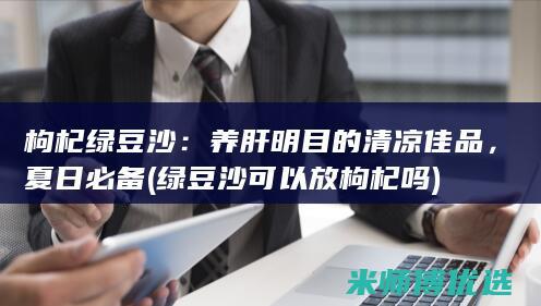 枸杞绿豆沙：养肝明目的清凉佳品，夏日必备 (绿豆沙可以放枸杞吗)