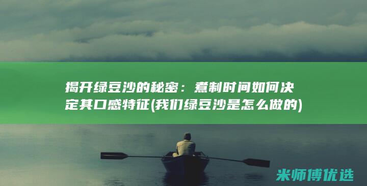 揭开绿豆沙的秘密：煮制时间如何决定其口感特征 (我们绿豆沙是怎么做的)