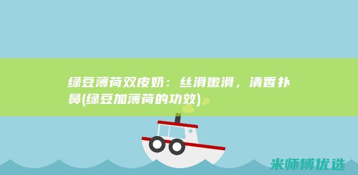 绿豆薄荷双皮奶：丝滑嫩滑，清香扑鼻 (绿豆加薄荷的功效)