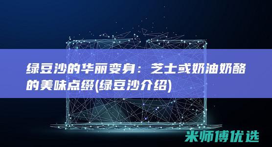 绿豆沙的华丽变身：芝士或奶油奶酪的美味点缀 (绿豆沙介绍)