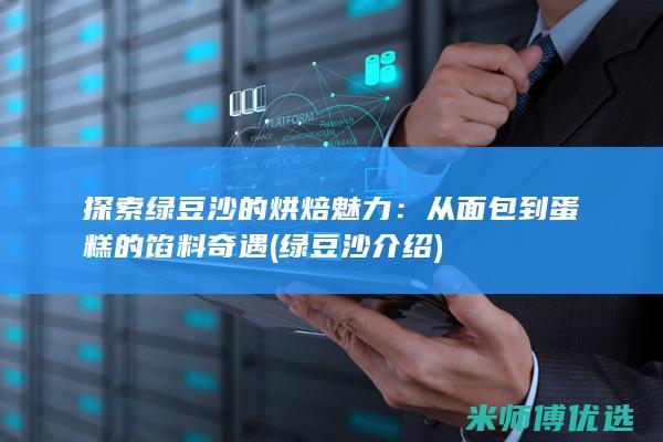 探索绿豆沙的烘焙魅力：从面包到蛋糕的馅料奇遇 (绿豆沙介绍)