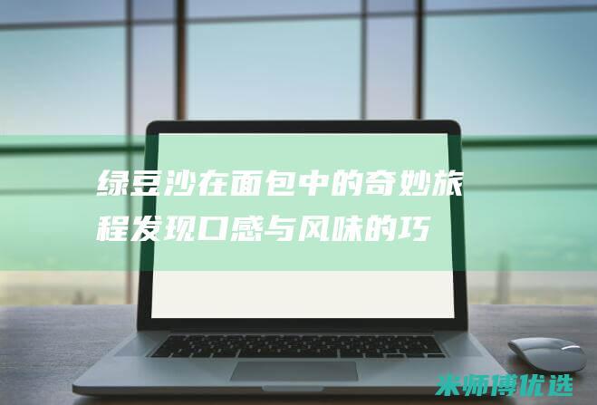 绿豆沙在面包中的奇妙旅程：发现口感与风味的巧妙平衡 (绿豆沙在面包里怎么做)