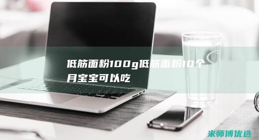 低筋面粉 100g(低筋面粉10个月宝宝可以吃吗)
