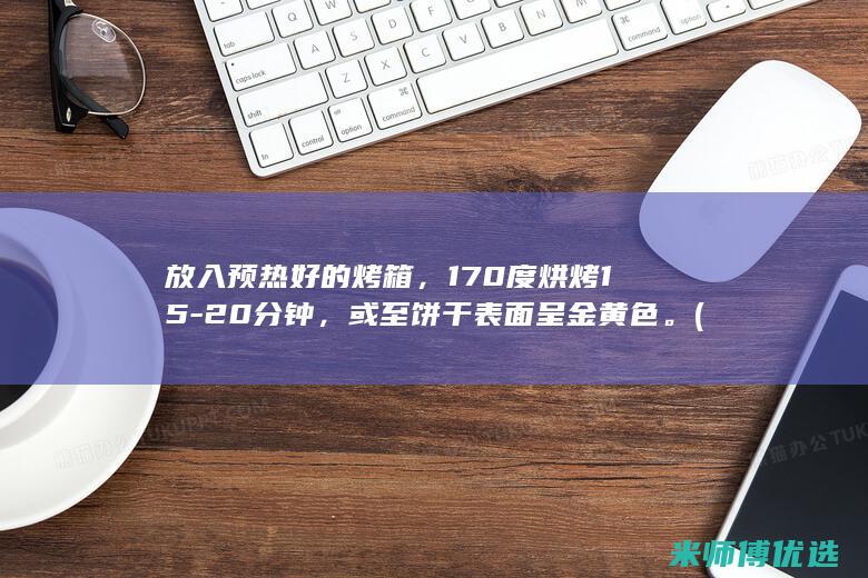 放入预热好的烤箱，170度烘烤15-20分钟，或至饼干表面呈金黄色。(预热的时候可以放食物吗)