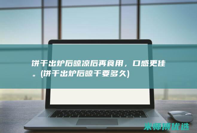 饼干出炉后晾凉后再食用，口感更佳。(饼干出炉后晾干要多久)