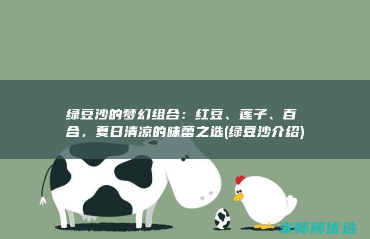 绿豆沙的梦幻组合：红豆、莲子、百合，夏日清凉的味蕾之选 (绿豆沙介绍)