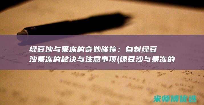 绿豆沙与果冻的奇妙碰撞：自制绿豆沙果冻的秘诀与注意事项 (绿豆沙与果冻的区别)