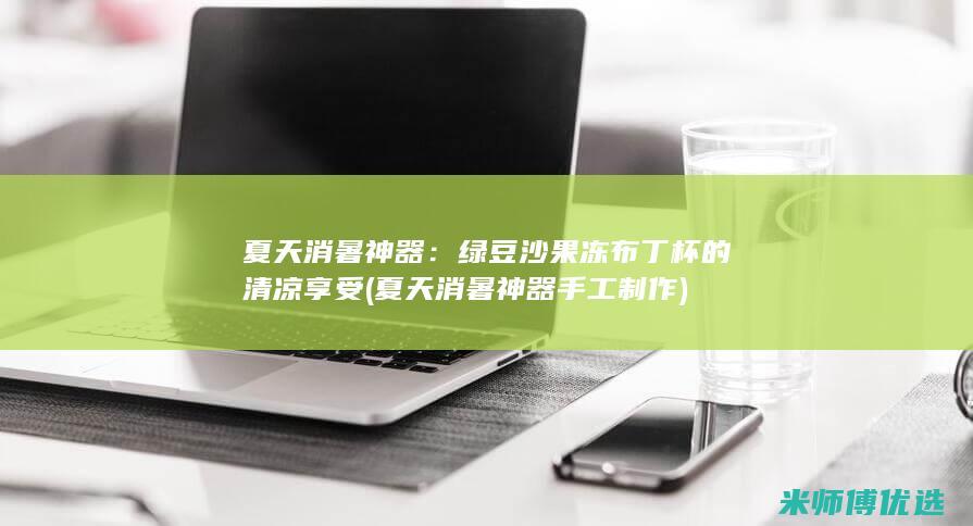 夏天消暑神器：绿豆沙果冻布丁杯的清凉享受 (夏天消暑神器手工制作)