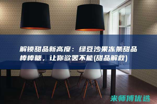 解锁甜品新高度：绿豆沙果冻条甜品棒棒糖，让你欲罢不能 (甜品解救)