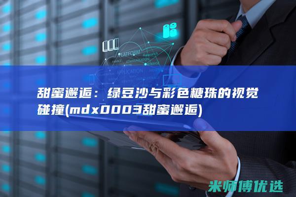 甜蜜邂逅：绿豆沙与彩色糖珠的视觉碰撞 (mdx0003甜蜜邂逅)