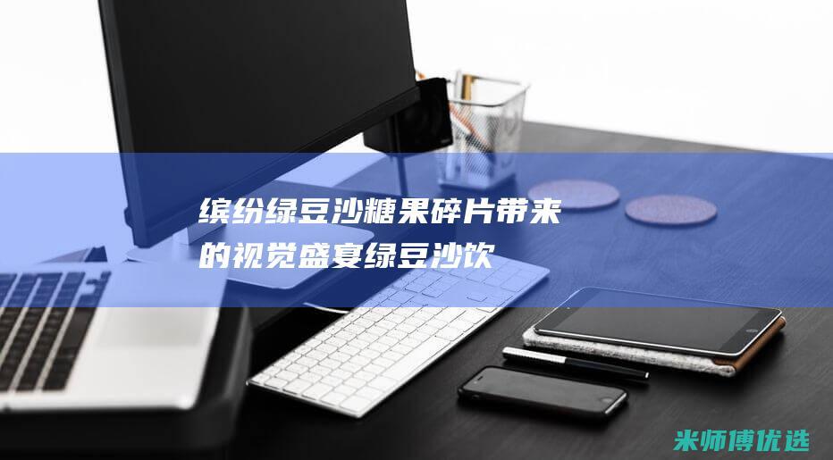 缤纷绿豆沙：糖果碎片带来的视觉盛宴 (绿豆沙饮品的做法窍门)