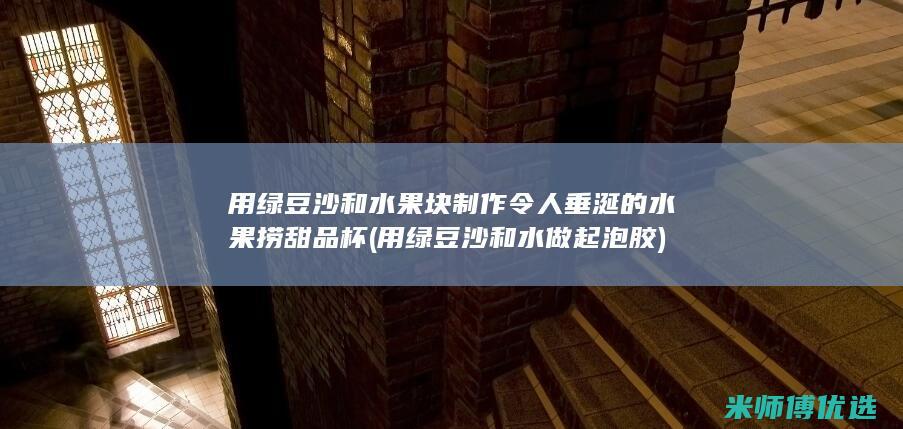 用绿豆沙和水果块制作令人垂涎的水果捞甜品杯 (用绿豆沙和水做起泡胶)