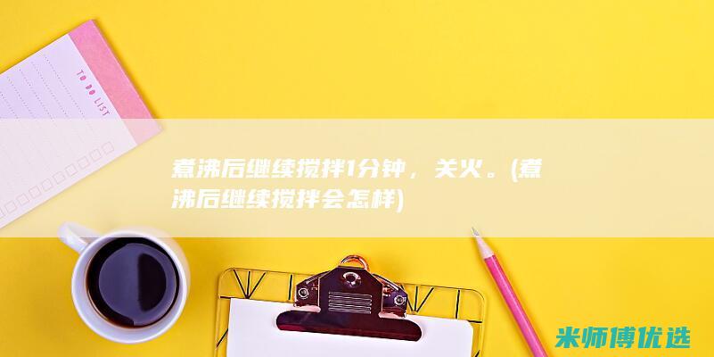 煮沸后继续搅拌1分钟，关火。 (煮沸后继续搅拌会怎样)