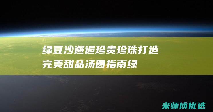 绿豆沙邂逅珍贵珍珠：打造完美甜品汤圆指南 (绿豆沙小姐)