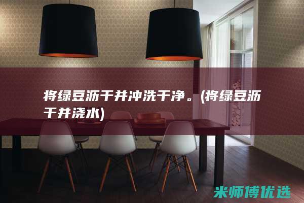 将绿豆沥干并冲洗干净。(将绿豆沥干并浇水)