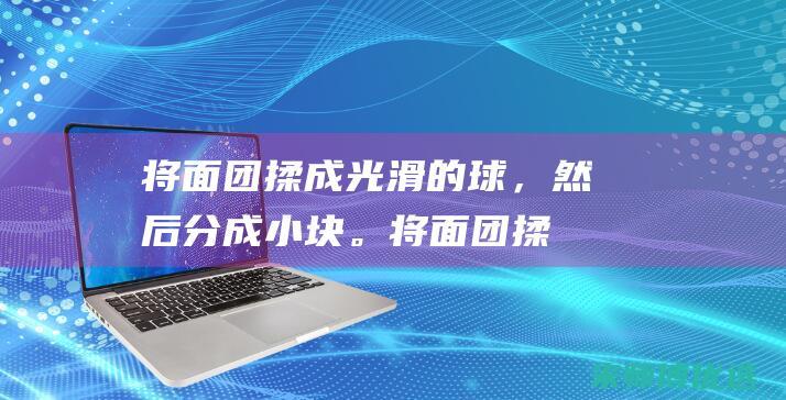 将面团揉成光滑的球，然后分成小块。(将面团揉成光滑)