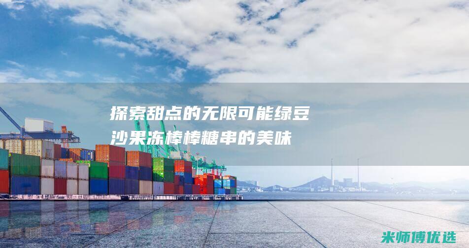 探索甜点的无限可能：绿豆沙果冻棒棒糖串的美味探索 (找到甜点)