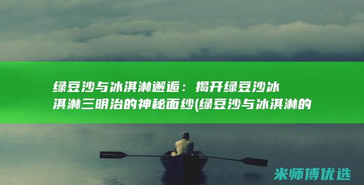 绿豆沙与冰淇淋邂逅：揭开绿豆沙冰淇淋三明治的神秘面纱 (绿豆沙与冰淇淋的区别)