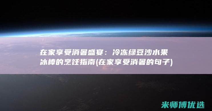 在家享受消暑盛宴：冷冻绿豆沙水果冰棒的烹饪指南 (在家享受消暑的句子)