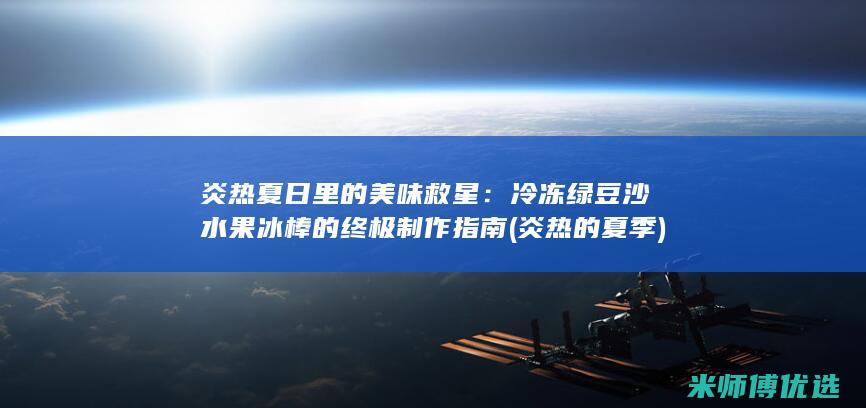 炎热夏日里的美味救星：冷冻绿豆沙水果冰棒的终极制作指南 (炎热的夏季)