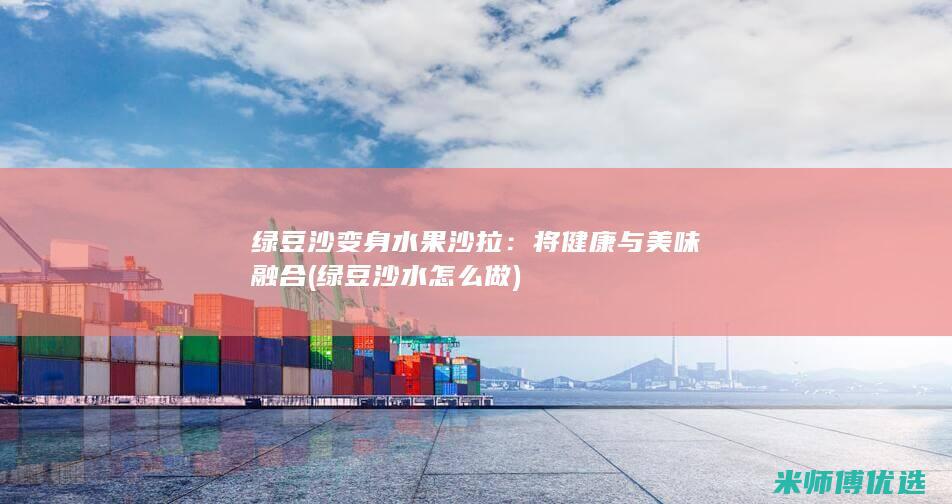 绿豆沙变身水果沙拉：将健康与美味融合 (绿豆沙水怎么做)