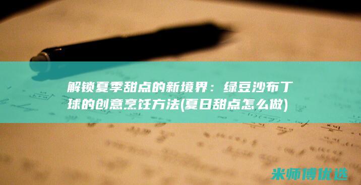 解锁夏季甜点的新境界：绿豆沙布丁球的创意烹饪方法 (夏日甜点怎么做)