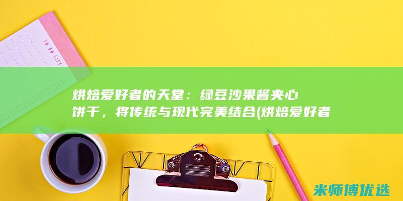 烘焙爱好者的天堂：绿豆沙果酱夹心饼干，将传统与现代完美结合 (烘焙爱好者的神器)