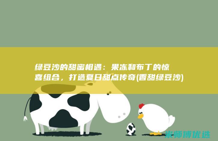 绿豆沙的甜蜜相遇：果冻和布丁的惊喜组合，打造夏日甜点传奇 (香甜绿豆沙)