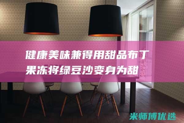 健康美味兼得：用甜品布丁果冻将绿豆沙变身为甜品界新星 (健康美味下一句)
