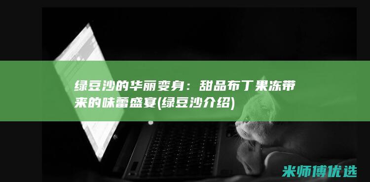绿豆沙的华丽变身：甜品布丁果冻带来的味蕾盛宴 (绿豆沙介绍)