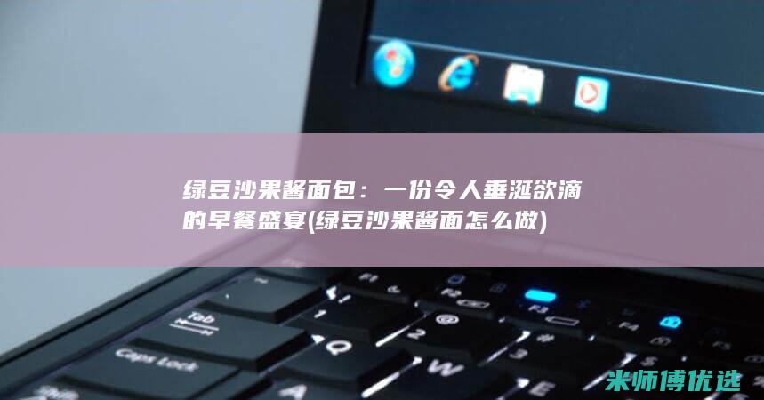绿豆沙果酱面包：一份令人垂涎欲滴的早餐盛宴 (绿豆沙果酱面怎么做)