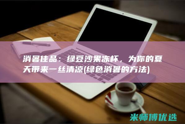 消暑佳品：绿豆沙果冻杯，为你的夏天带来一丝清凉 (绿色消暑的方法)