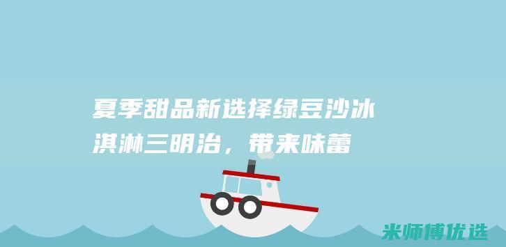 夏季甜品新选择：绿豆沙冰淇淋三明治，带来味蕾上的惊喜 (夏季甜品简单)