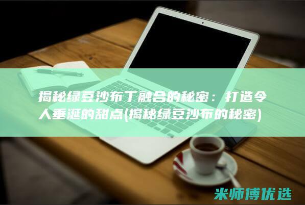揭秘绿豆沙布丁融合的秘密：打造令人垂涎的甜点 (揭秘绿豆沙布的秘密)
