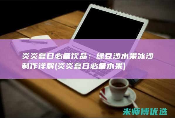 炎炎夏日必备饮品：绿豆沙水果冰沙制作详解 (炎炎夏日必备水果)