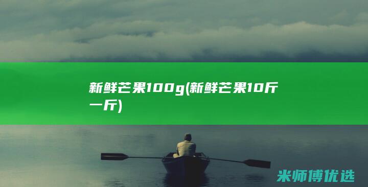 新鲜芒果 100g(新鲜芒果10斤一斤)