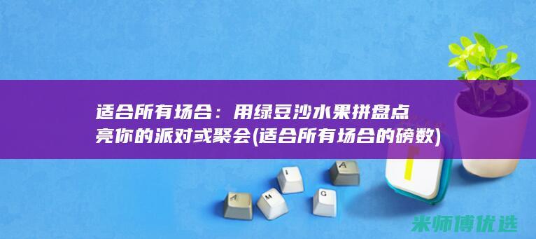 适合所有场合：用绿豆沙水果拼盘点亮你的派对或聚会 (适合所有场合的磅数)