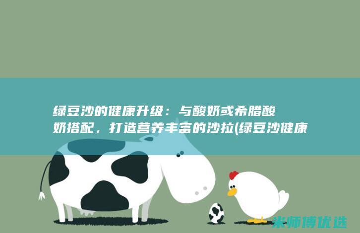绿豆沙的健康升级：与酸奶或希腊酸奶搭配，打造营养丰富的沙拉 (绿豆沙健康吗)