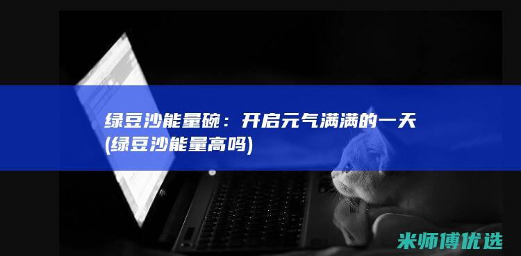 绿豆沙能量碗：开启元气满满的一天 (绿豆沙能量高吗)