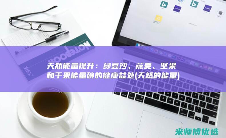 天然能量提升：绿豆沙、燕麦、坚果和干果能量碗的健康益处 (天然的能量)
