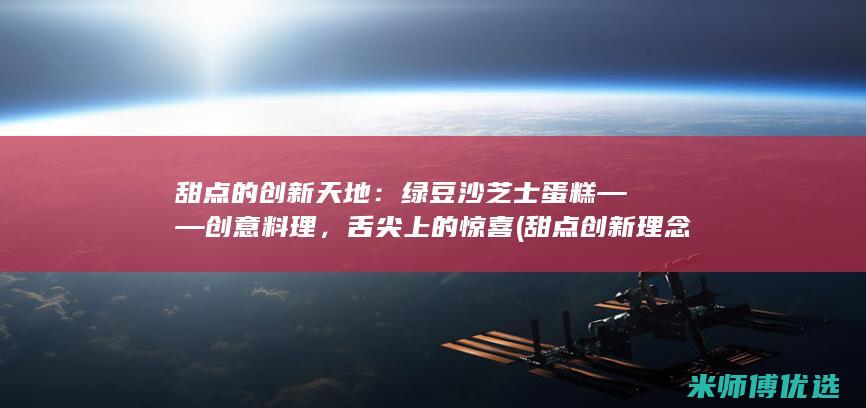 甜点的创新天地：绿豆沙芝士蛋糕——创意料理，舌尖上的惊喜(甜点创新理念)