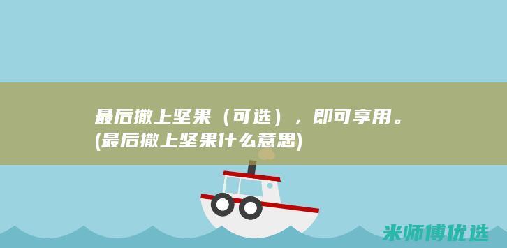 最后撒上坚果（可选），即可享用。(最后撒上坚果什么意思)