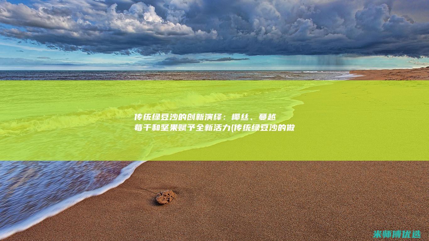 传统绿豆沙的创新演绎：椰丝、蔓越莓干和坚果赋予全新活力 (传统绿豆沙的做法)