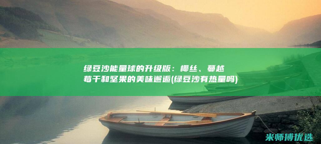 绿豆沙能量球的升级版：椰丝、蔓越莓干和坚果的美味邂逅 (绿豆沙有热量吗)