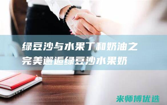 绿豆沙与水果丁和奶油之完美邂逅：绿豆沙水果奶油蛋糕的诞生 (绿豆沙与水果相克吗)