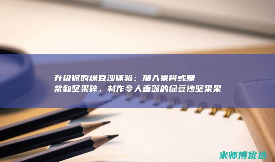 升级你的绿豆沙体验：加入果酱或糖浆和坚果碎，制作令人垂涎的绿豆沙坚果果酱酱